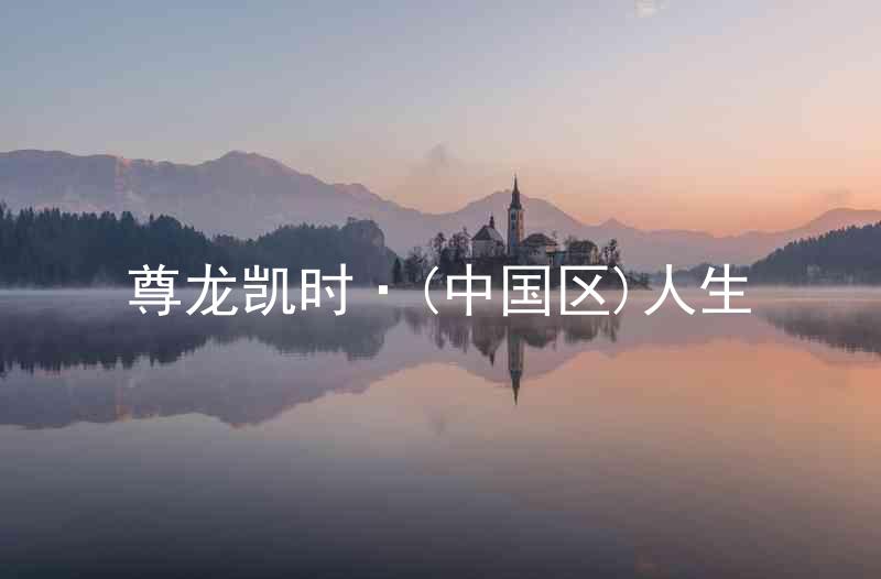 尊龙凯时·(中国区)人生